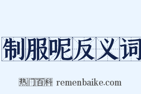 制服呢反义词是什么意思的图片